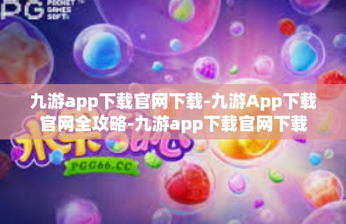 九游app下载官网下载-九游App下载官网全攻略-九游app下载官网下载