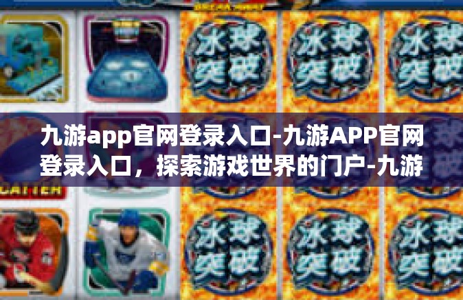 九游app官网登录入口-九游APP官网登录入口，探索游戏世界的门户-九游app官网登录入口