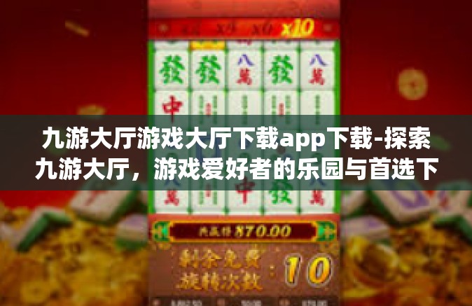 九游大厅游戏大厅下载app下载-探索九游大厅，游戏爱好者的乐园与首选下载站-九游大厅游戏大厅下载app下载