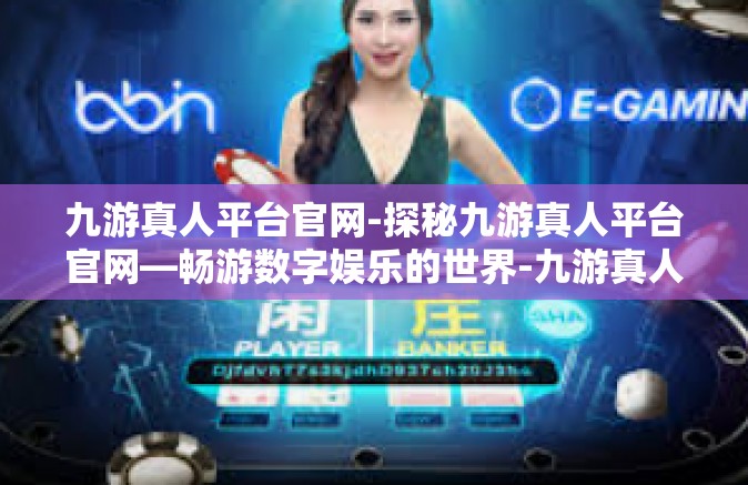 九游真人平台官网-探秘九游真人平台官网—畅游数字娱乐的世界-九游真人平台官网
