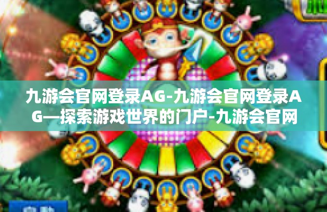 九游会官网登录AG-九游会官网登录AG—探索游戏世界的门户-九游会官网登录AG