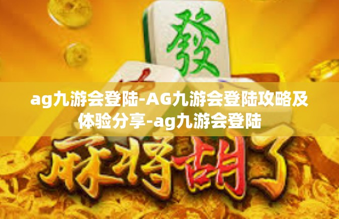 ag九游会登陆-AG九游会登陆攻略及体验分享-ag九游会登陆