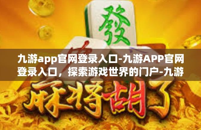 九游app官网登录入口-九游APP官网登录入口，探索游戏世界的门户-九游app官网登录入口