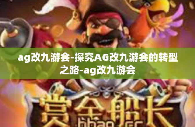ag改九游会-探究AG改九游会的转型之路-ag改九游会