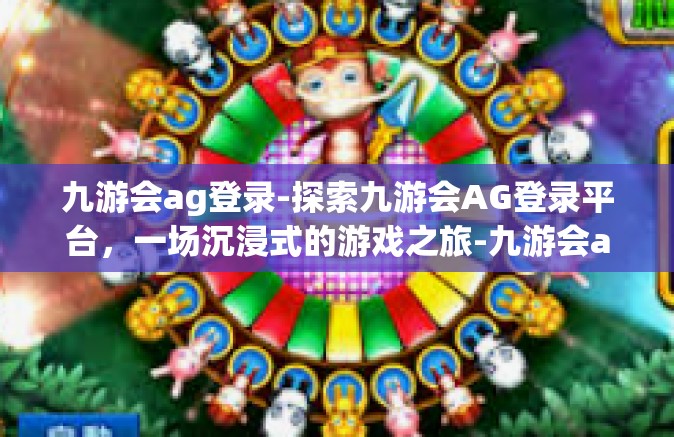 九游会ag登录-探索九游会AG登录平台，一场沉浸式的游戏之旅-九游会ag登录