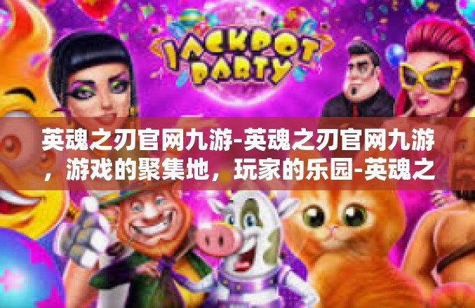 英魂之刃官网九游-英魂之刃官网九游，游戏的聚集地，玩家的乐园-英魂之刃官网九游