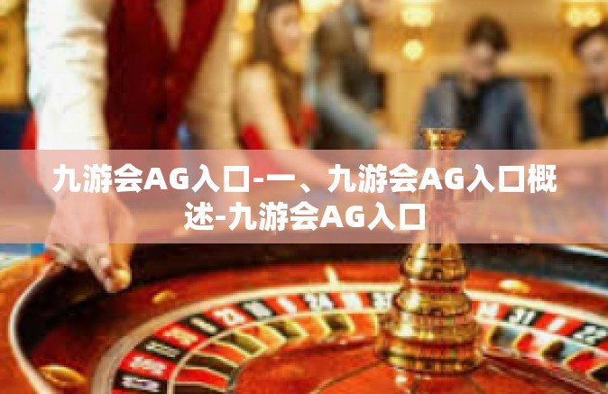 九游会AG入口-一、九游会AG入口概述-九游会AG入口