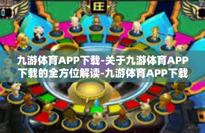 九游体育APP下载-关于九游体育APP下载的全方位解读-九游体育APP下载