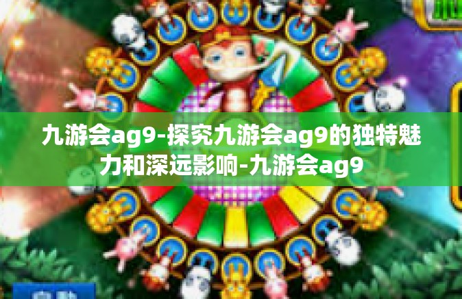 九游会ag9-探究九游会ag9的独特魅力和深远影响-九游会ag9