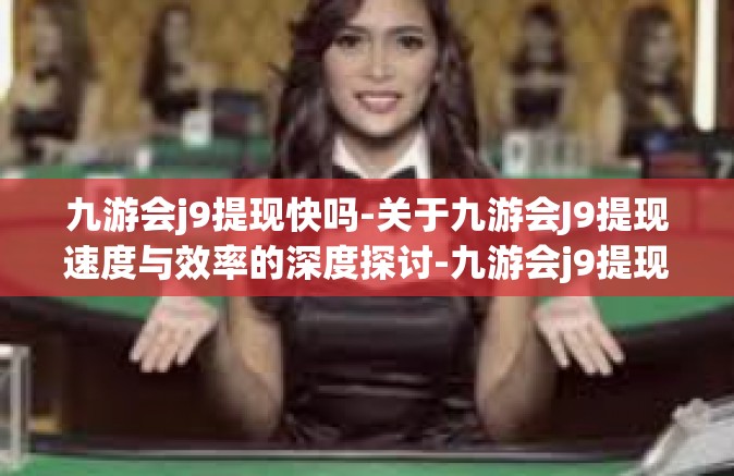 九游会j9提现快吗-关于九游会J9提现速度与效率的深度探讨-九游会j9提现快吗