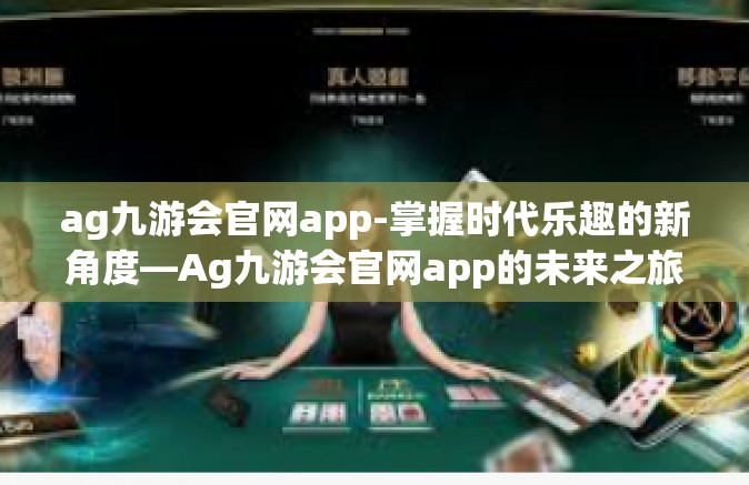 ag九游会官网app-掌握时代乐趣的新角度—Ag九游会官网app的未来之旅-ag九游会官网app