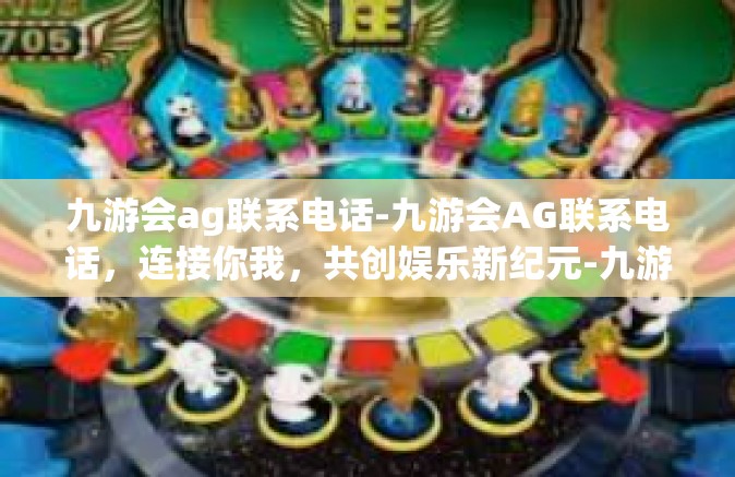 九游会ag联系电话-九游会AG联系电话，连接你我，共创娱乐新纪元-九游会ag联系电话