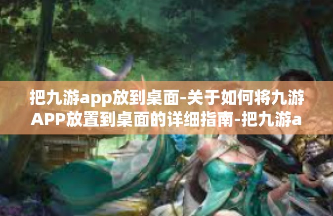 把九游app放到桌面-关于如何将九游APP放置到桌面的详细指南-把九游app放到桌面