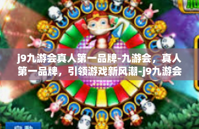 j9九游会真人第一品牌-九游会，真人第一品牌，引领游戏新风潮-j9九游会真人第一品牌