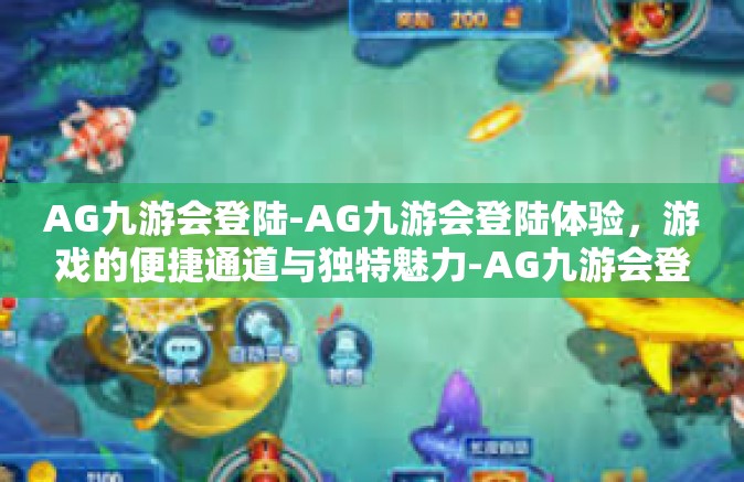 AG九游会登陆-AG九游会登陆体验，游戏的便捷通道与独特魅力-AG九游会登陆