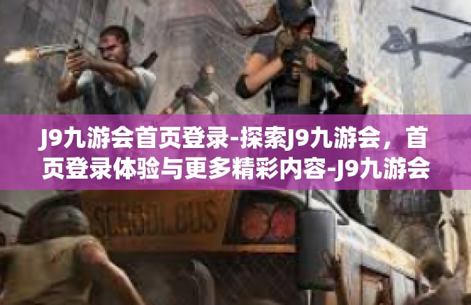 J9九游会首页登录-探索J9九游会，首页登录体验与更多精彩内容-J9九游会首页登录