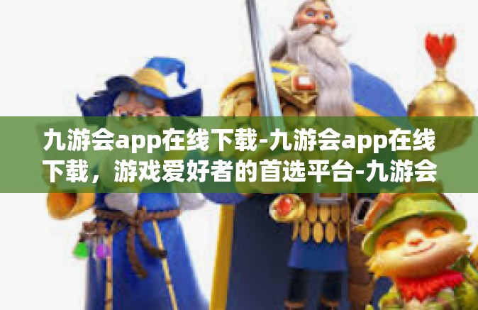 九游会app在线下载-九游会app在线下载，游戏爱好者的首选平台-九游会app在线下载