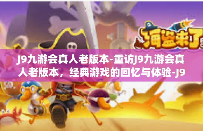 J9九游会真人老版本-重访J9九游会真人老版本，经典游戏的回忆与体验-J9九游会真人老版本