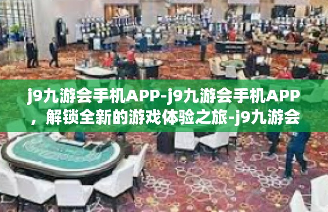 j9九游会手机APP-j9九游会手机APP，解锁全新的游戏体验之旅-j9九游会手机APP