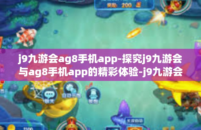j9九游会ag8手机app-探究j9九游会与ag8手机app的精彩体验-j9九游会ag8手机app