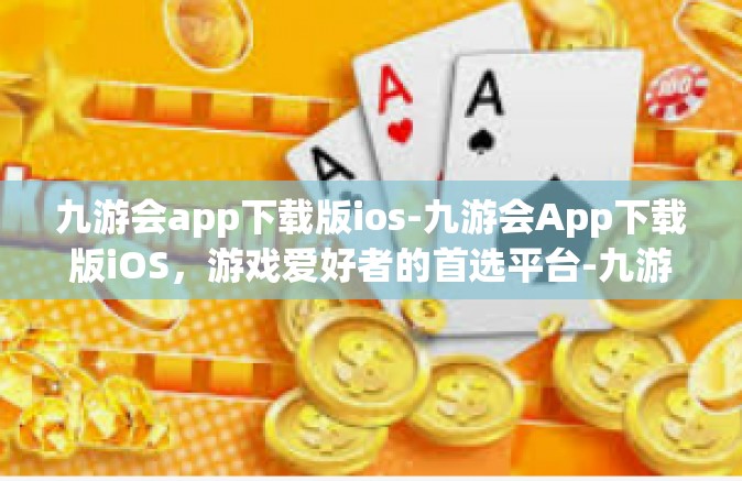 九游会app下载版ios-九游会App下载版iOS，游戏爱好者的首选平台-九游会app下载版ios