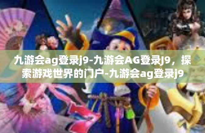 九游会ag登录j9-九游会AG登录J9，探索游戏世界的门户-九游会ag登录j9