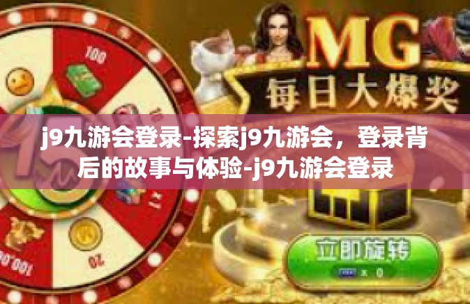 j9九游会登录-探索j9九游会，登录背后的故事与体验-j9九游会登录