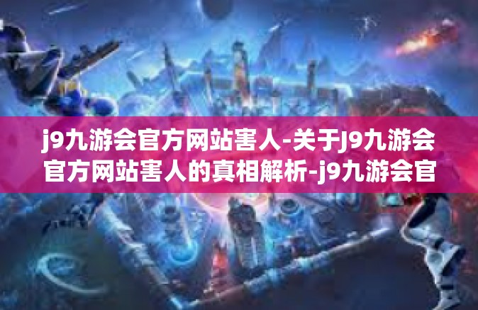 j9九游会官方网站害人-关于J9九游会官方网站害人的真相解析-j9九游会官方网站害人
