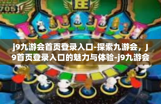 j9九游会首页登录入口-探索九游会，J9首页登录入口的魅力与体验-j9九游会首页登录入口