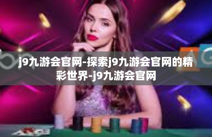 j9九游会官网-探索j9九游会官网的精彩世界-j9九游会官网