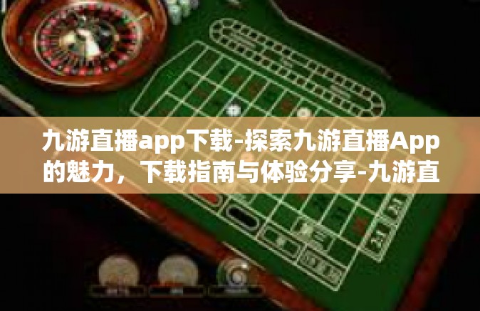 九游直播app下载-探索九游直播App的魅力，下载指南与体验分享-九游直播app下载