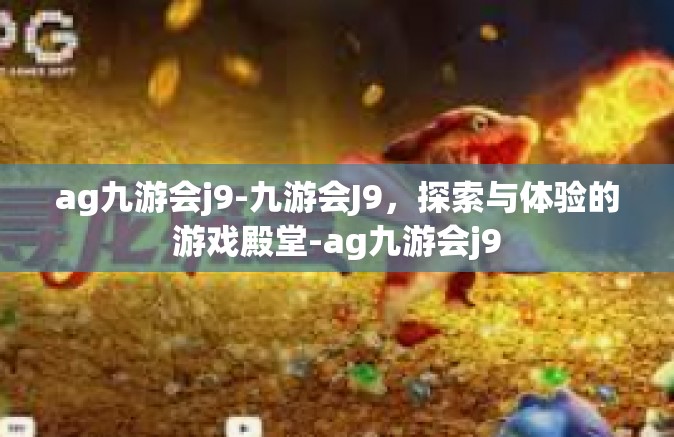 ag九游会j9-九游会J9，探索与体验的游戏殿堂-ag九游会j9