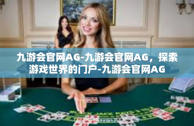 九游会官网AG-九游会官网AG，探索游戏世界的门户-九游会官网AG