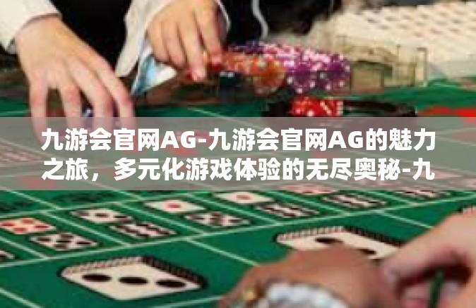 九游会官网AG-九游会官网AG的魅力之旅，多元化游戏体验的无尽奥秘-九游会官网AG