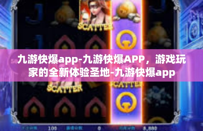 九游快爆app-九游快爆APP，游戏玩家的全新体验圣地-九游快爆app
