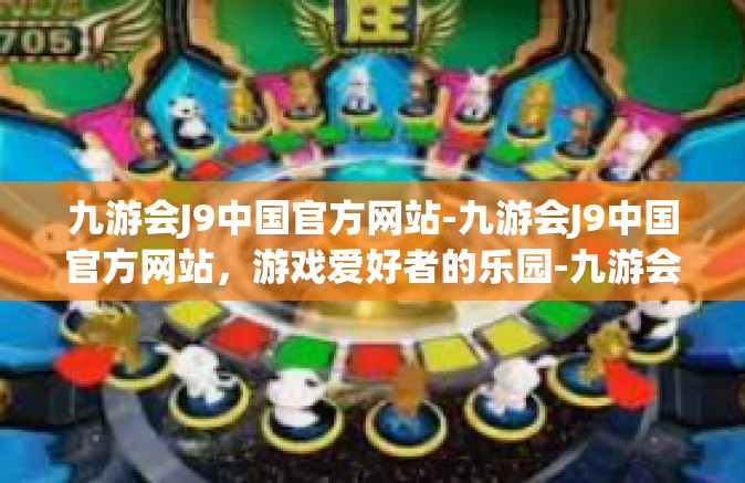 九游会J9中国官方网站-九游会J9中国官方网站，游戏爱好者的乐园-九游会J9中国官方网站
