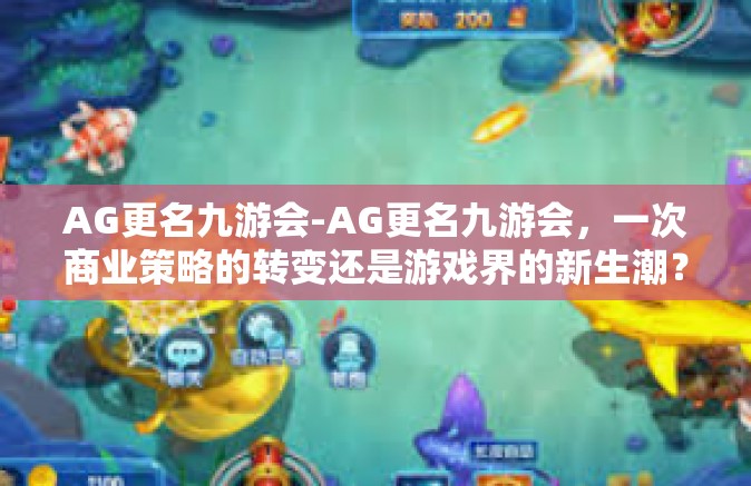AG更名九游会-AG更名九游会，一次商业策略的转变还是游戏界的新生潮？AG更名九游会