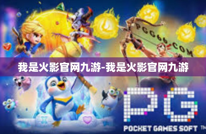我是火影官网九游-我是火影官网九游