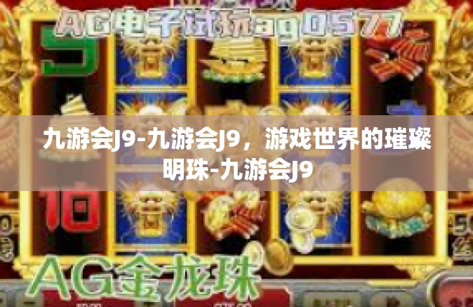九游会J9-九游会J9，游戏世界的璀璨明珠-九游会J9