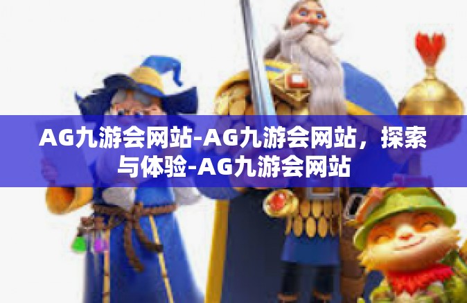 AG九游会网站-AG九游会网站，探索与体验-AG九游会网站