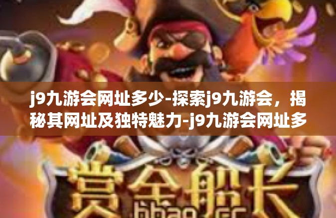 j9九游会网址多少-探索j9九游会，揭秘其网址及独特魅力-j9九游会网址多少