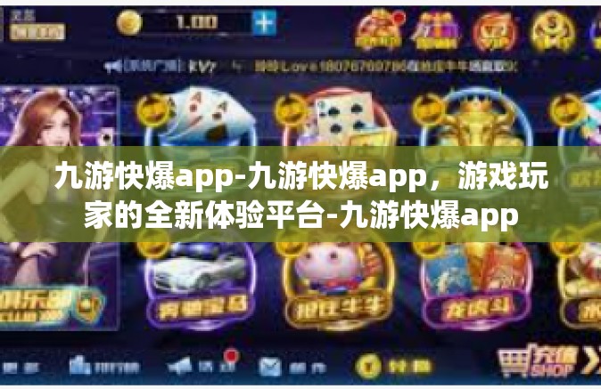 九游快爆app-九游快爆app，游戏玩家的全新体验平台-九游快爆app