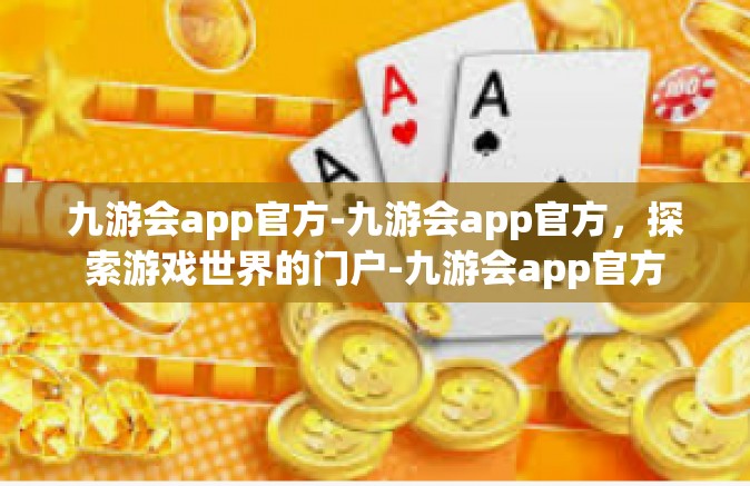 九游会app官方-九游会app官方，探索游戏世界的门户-九游会app官方