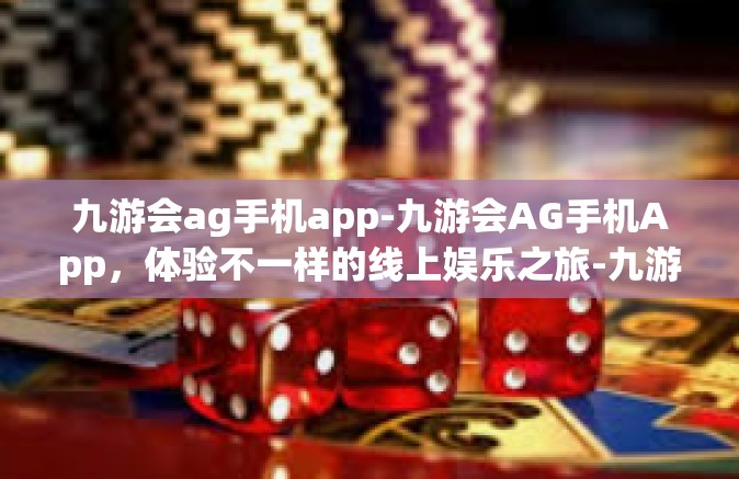 九游会ag手机app-九游会AG手机App，体验不一样的线上娱乐之旅-九游会ag手机app