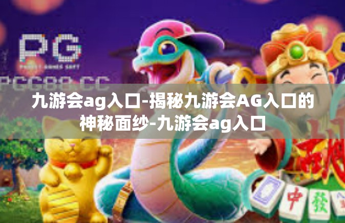 九游会ag入口-揭秘九游会AG入口的神秘面纱-九游会ag入口