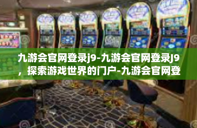 九游会官网登录j9-九游会官网登录J9，探索游戏世界的门户-九游会官网登录j9