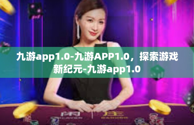 九游app1.0-九游APP1.0，探索游戏新纪元-九游app1.0