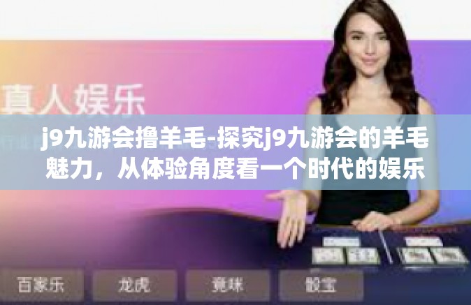 j9九游会撸羊毛-探究j9九游会的羊毛魅力，从体验角度看一个时代的娱乐变迁-j9九游会撸羊毛