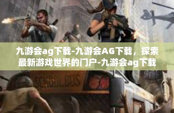 九游会ag下载-九游会AG下载，探索最新游戏世界的门户-九游会ag下载