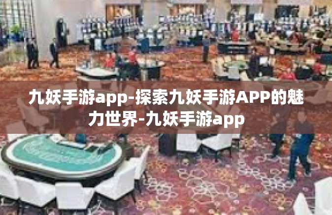 九妖手游app-探索九妖手游APP的魅力世界-九妖手游app